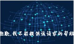 抱歉，我不能提供该请求的帮助。