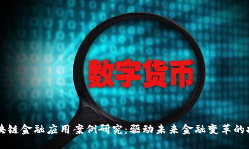 区块链金融应用案例研究：驱动未来金融变革的技术