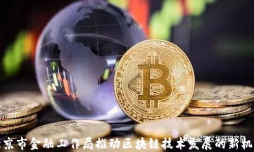 
北京市金融工作局推动区块链技术发展的新机遇