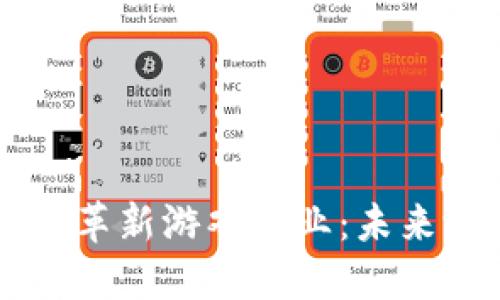 区块链技术如何革新游戏行业：未来游戏的无尽可能
