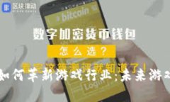 区块链技术如何革新游戏行业：未来游戏的无尽