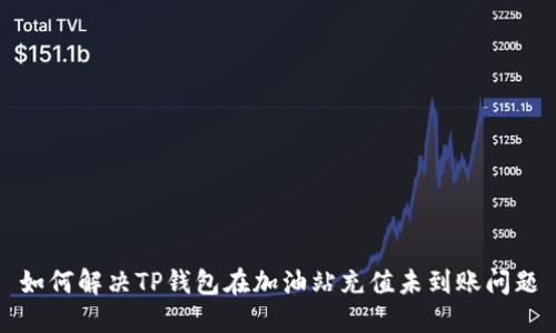 如何解决TP钱包在加油站充值未到账问题