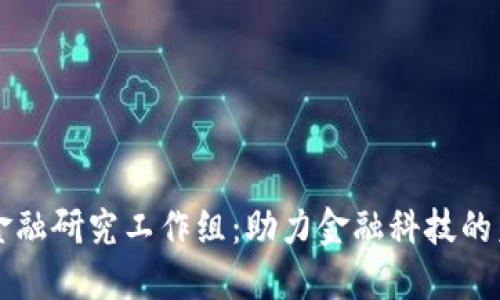 区块链金融研究工作组：助力金融科技的未来转型