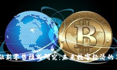 区块链金融新零售模式研究：未来数字经济的革命性变革