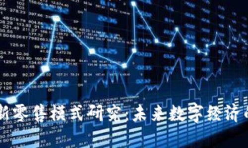 区块链金融新零售模式研究：未来数字经济的革命性变革