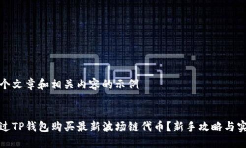 创建一个文章和相关内容的示例


如何通过TP钱包购买最新波场链代币？新手攻略与实用技巧
