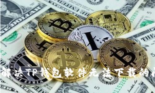 如何解决TP钱包软件无法下载的问题？