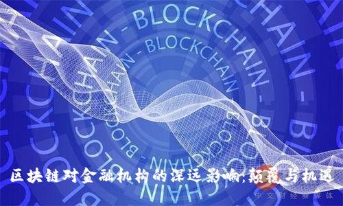 区块链对金融机构的深远影响：颠覆与机遇