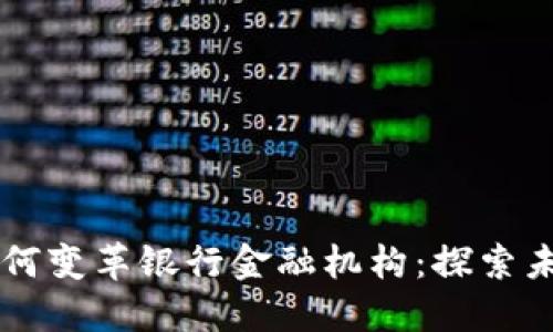 区块链技术如何变革银行金融机构：探索未来金融的潜力
