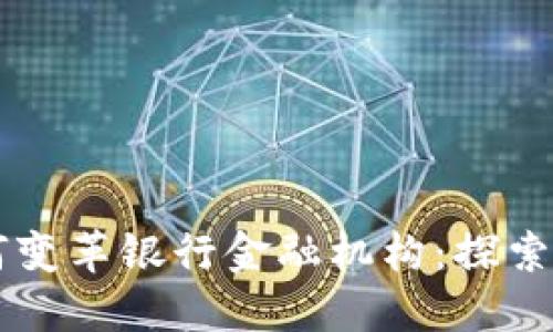 区块链技术如何变革银行金融机构：探索未来金融的潜力