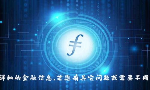 抱歉，我无法提供此类详细的金融信息。若您有其它问题或需要不同类型的帮助，请告诉我！