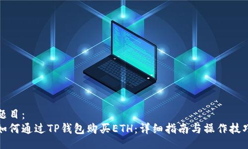 题目：
如何通过TP钱包购买ETH：详细指南与操作技巧