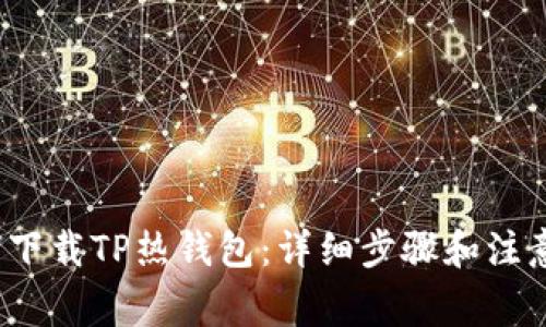  如何下载TP热钱包：详细步骤和注意事项