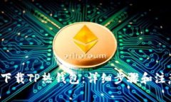  如何下载TP热钱包：详细步骤和注意事项