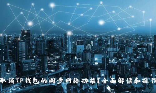 如何取消TP钱包的同步网络功能？全面解读和操作步骤