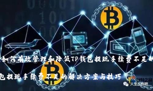 主题:如何有效管理和降低TP钱包提现手续费不足的问题
TP钱包提现手续费不足的解决方案与技巧