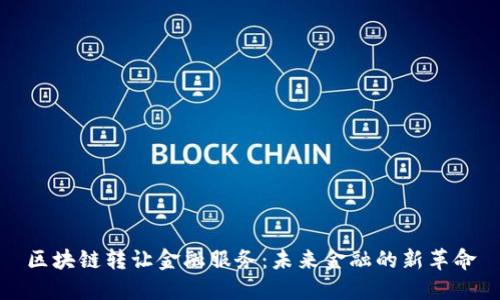 区块链转让金融服务：未来金融的新革命