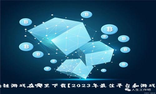 区块链游戏在哪里下载？2023年最佳平台和游戏推荐
