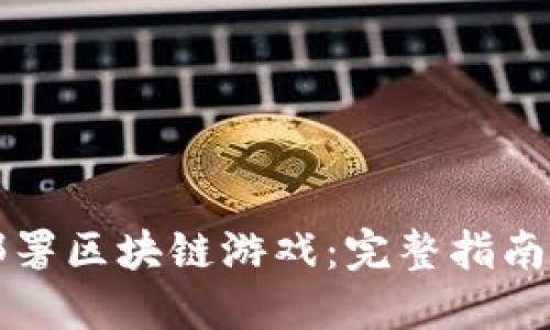 如何高效部署区块链游戏：完整指南与最佳实践