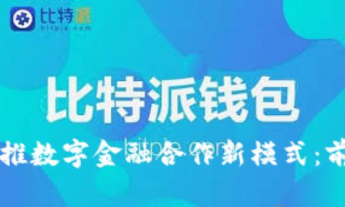 区块链助推数字金融合作新模式：前景与挑战