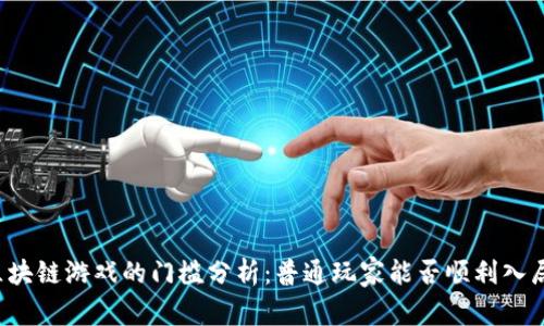 区块链游戏的门槛分析:普通玩家能否顺利入局?