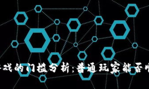区块链游戏的门槛分析：普通玩家能否顺利入局？