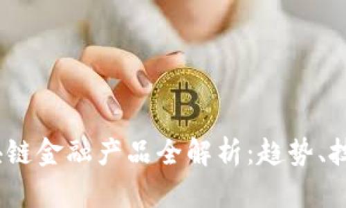2023年新区块链金融产品全解析：趋势、技术与市场机遇