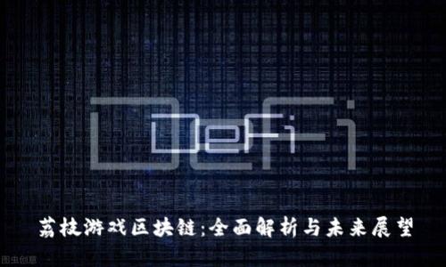 荔枝游戏区块链：全面解析与未来展望