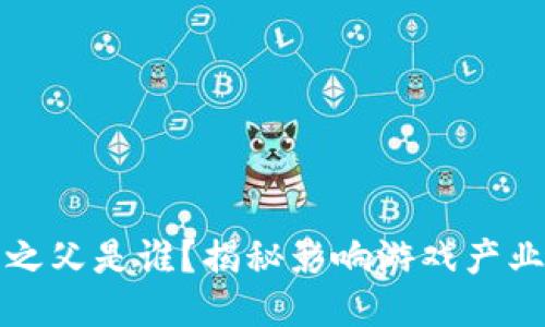 区块链游戏之父是谁？揭秘影响游戏产业的关键人物