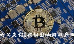 区块链游戏之父是谁？揭秘影响游戏产业的关键