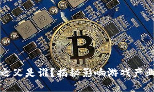 区块链游戏之父是谁？揭秘影响游戏产业的关键人物