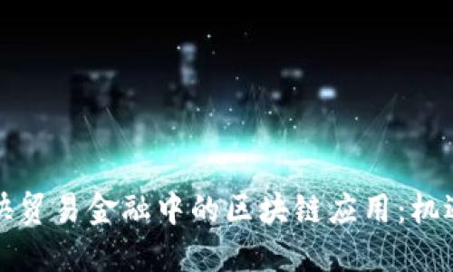 如何加快贸易金融中的区块链应用：机遇与挑战