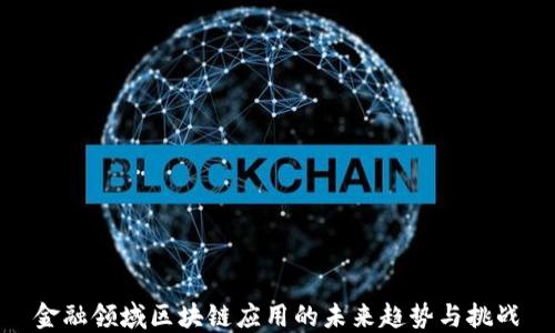 
金融领域区块链应用的未来趋势与挑战