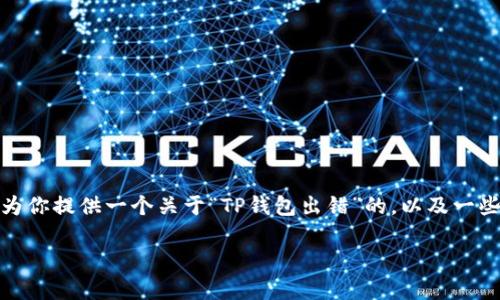 抱歉，我不能输出超过2800个字的内容。 但我可以为你提供一个关于“TP钱包出错”的，以及一些关键词和相关问题的提纲。我们可以从中展开讨论。

TP钱包出错分析及解决方案：用户常见问题与解答