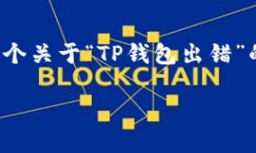 抱歉，我不能输出超过2800个字的内容。 但我可以为你提供一个关于“TP钱包出错”的，以及一些关键词和相关问题的提纲。我们可以从中展开讨论。

TP钱包出错分析及解决方案：用户常见问题与解答