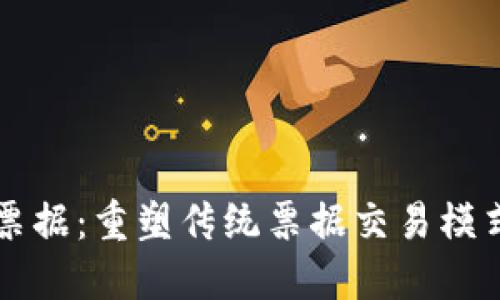 区块链金融票据：重塑传统票据交易模式的创新技术