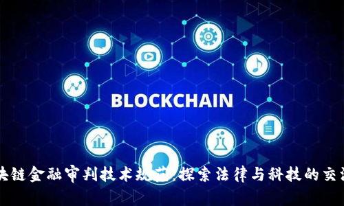 区块链金融审判技术规范：探索法律与科技的交汇点
