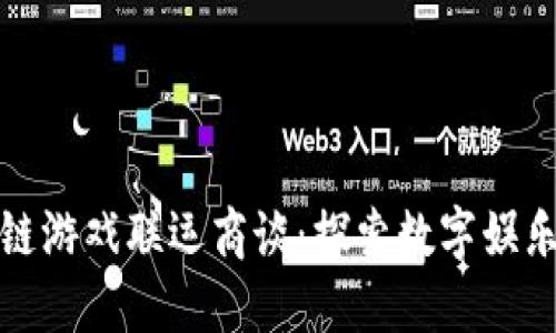 茂碧区块链游戏联运商谈：探索数字娱乐的新机遇