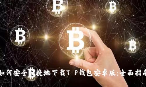 如何安全便捷地下载T P钱包安卓版：全面指南