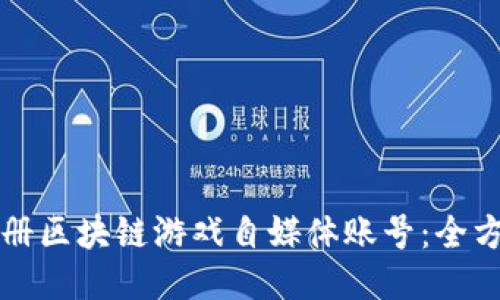 如何注册区块链游戏自媒体账号：全方位指南