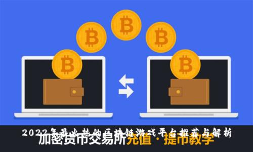 2022年最火热的区块链游戏平台推荐与解析