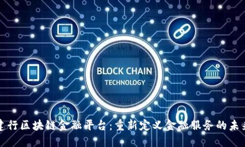 建行区块链金融平台：重新定义金融服务的未来