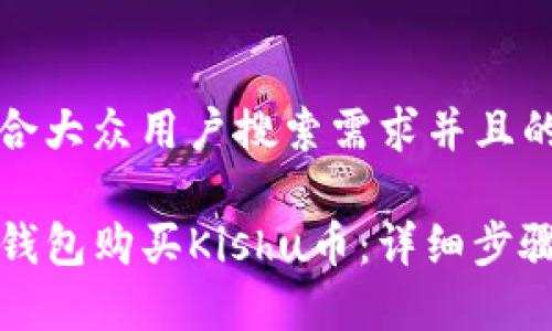 思考一个符合大众用户搜索需求并且的

如何通过TP钱包购买Kishu币：详细步骤与注意事项