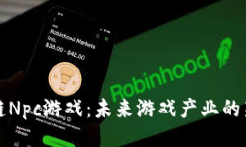 区块链Npc游戏：未来游戏产业的新趋势