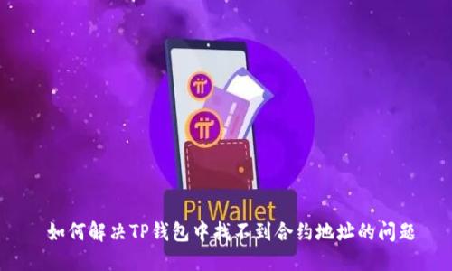  如何解决TP钱包中找不到合约地址的问题
