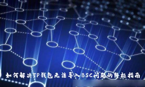 如何解决TP钱包无法导入BSC问题的终极指南