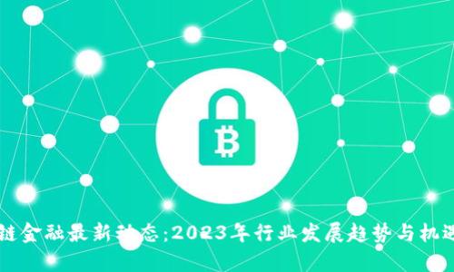 区块链金融最新动态：2023年行业发展趋势与机遇分析