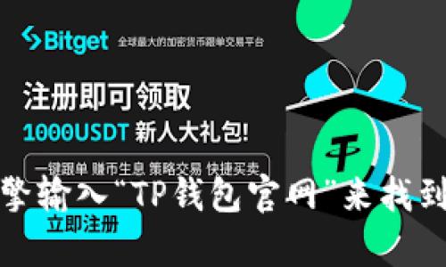 抱歉，我无法直接提供特定网站的官网链接。但是，您可以通过搜索引擎输入“TP钱包官网”来找到相应的网站。如果您有其他问题或需要进一步的信息，请随时告诉我！