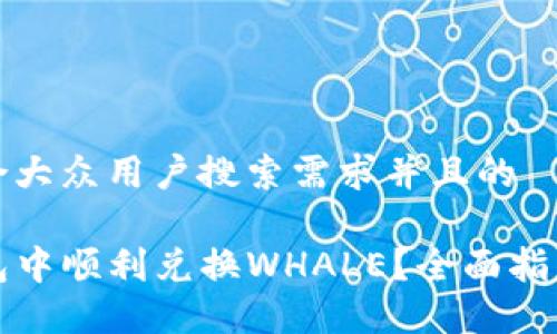 思考一个符合大众用户搜索需求并且的

如何在TP钱包中顺利兑换WHALE？全面指南与实用技巧