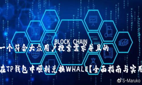 思考一个符合大众用户搜索需求并且的

如何在TP钱包中顺利兑换WHALE？全面指南与实用技巧